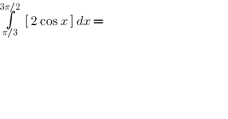 ∫_(π/3) ^(3π/2)   [ 2 cos x ] dx =  