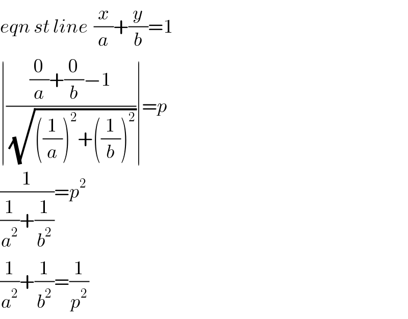 eqn st line  (x/a)+(y/b)=1  ∣(((0/a)+(0/b)−1)/(√(((1/a))^2 +((1/b))^2 )))∣=p  (1/((1/a^2 )+(1/b^2 )))=p^2   (1/a^2 )+(1/b^2 )=(1/p^2 )  