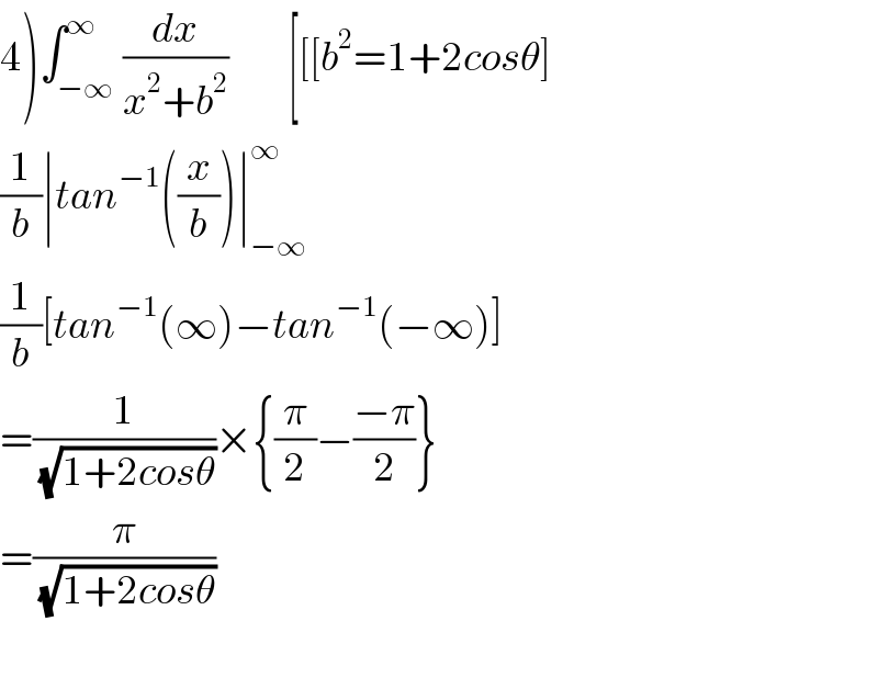 4)∫_(−∞) ^∞ (dx/(x^2 +b^2 ))         [[[b^2 =1+2cosθ]  (1/b)∣tan^(−1) ((x/b))∣_(−∞) ^∞   (1/b)[tan^(−1) (∞)−tan^(−1) (−∞)]  =(1/(√(1+2cosθ)))×{(π/2)−((−π)/2)}  =(π/(√(1+2cosθ)))    
