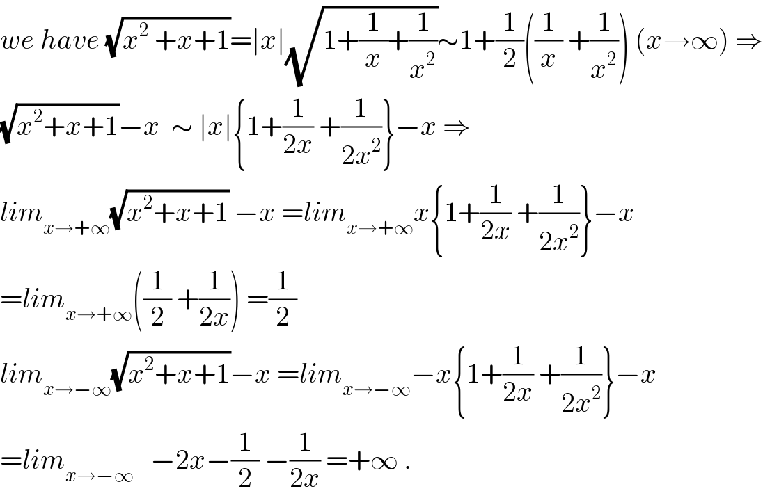 we have (√(x^2  +x+1))=∣x∣(√(1+(1/x)+(1/x^2 )))∼1+(1/2)((1/x) +(1/x^2 )) (x→∞) ⇒  (√(x^2 +x+1))−x  ∼ ∣x∣{1+(1/(2x)) +(1/(2x^2 ))}−x ⇒  lim_(x→+∞) (√(x^2 +x+1)) −x =lim_(x→+∞) x{1+(1/(2x)) +(1/(2x^2 ))}−x  =lim_(x→+∞) ((1/2) +(1/(2x))) =(1/2)  lim_(x→−∞) (√(x^2 +x+1))−x =lim_(x→−∞) −x{1+(1/(2x)) +(1/(2x^2 ))}−x  =lim_(x→−∞)    −2x−(1/2) −(1/(2x)) =+∞ .  