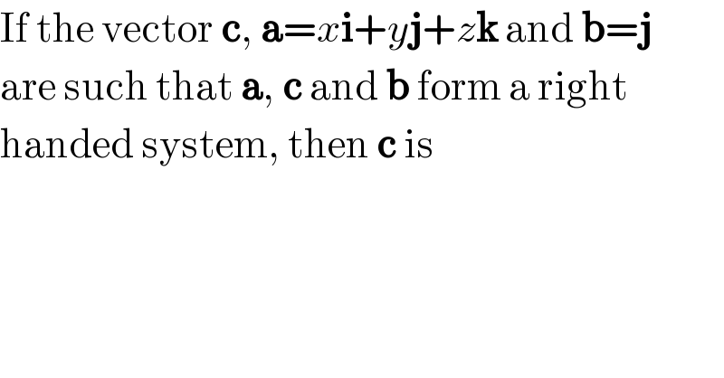 If the vector c, a=xi+yj+zk and b=j  are such that a, c and b form a right  handed system, then c is  