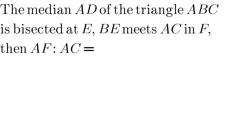 The median AD of the triangle ABC  is bisected at E, BE meets AC in F,  then AF : AC =  