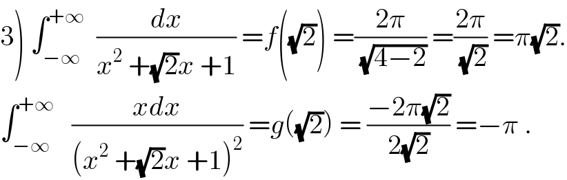 3) ∫_(−∞) ^(+∞)   (dx/(x^2  +(√2)x +1)) =f((√2)) =((2π)/(√(4−2))) =((2π)/(√2)) =π(√2).  ∫_(−∞) ^(+∞)    ((xdx)/((x^2  +(√2)x +1)^2 )) =g((√2)) = ((−2π(√2))/(2(√2))) =−π .  