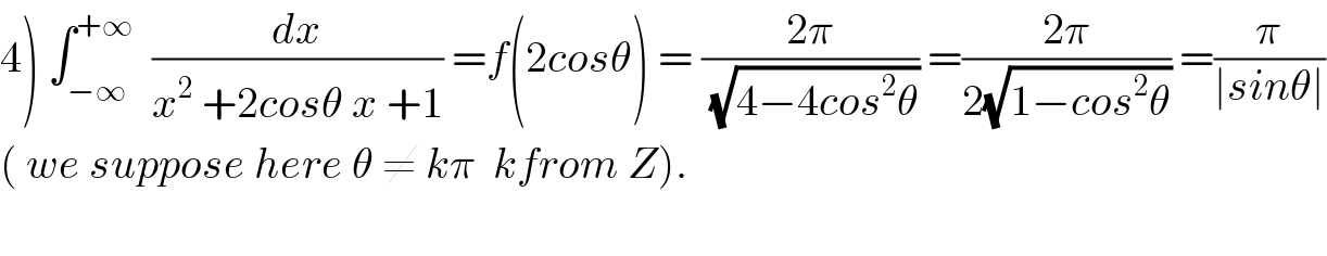 4) ∫_(−∞) ^(+∞)   (dx/(x^2  +2cosθ x +1)) =f(2cosθ) = ((2π)/(√(4−4cos^2 θ))) =((2π)/(2(√(1−cos^2 θ)))) =(π/(∣sinθ∣))  ( we suppose here θ ≠ kπ  kfrom Z).    