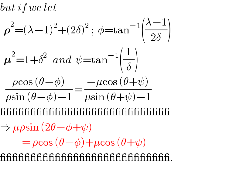 but if we let    𝛒^2 =(λ−1)^2 +(2δ)^2  ;  φ=tan^(−1) (((λ−1)/(2δ)))    𝛍^2 =1+δ^2    and  ψ=tan^(−1) ((1/δ))     ((ρcos (θ−φ))/(ρsin (θ−φ)−1)) = ((−μcos (θ+ψ))/(μsin (θ+ψ)−1))  ____________________________  ⇒ μρsin (2θ−φ+ψ)              = ρcos (θ−φ)+μcos (θ+ψ)   ____________________________.  