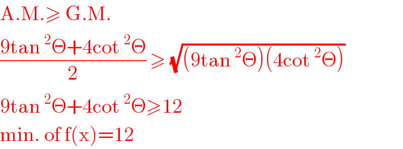 A.M.≥ G.M.  ((9tan^2 Θ+4cot^2 Θ)/2) ≥ (√((9tan^2 Θ)(4cot^2 Θ)))  9tan^2 Θ+4cot^2 Θ≥12  min. of f(x)=12  