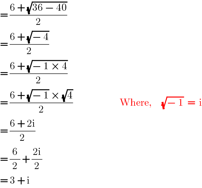 = ((6 + (√(36 − 40)))/2)  = ((6 + (√(− 4)))/2)  = ((6 + (√(− 1 × 4)))/2)  = ((6 + (√(− 1)) × (√4))/2)                        Where,     (√(− 1))  =  i  = ((6 + 2i)/2)  = (6/2) + ((2i)/2)  = 3 + i  