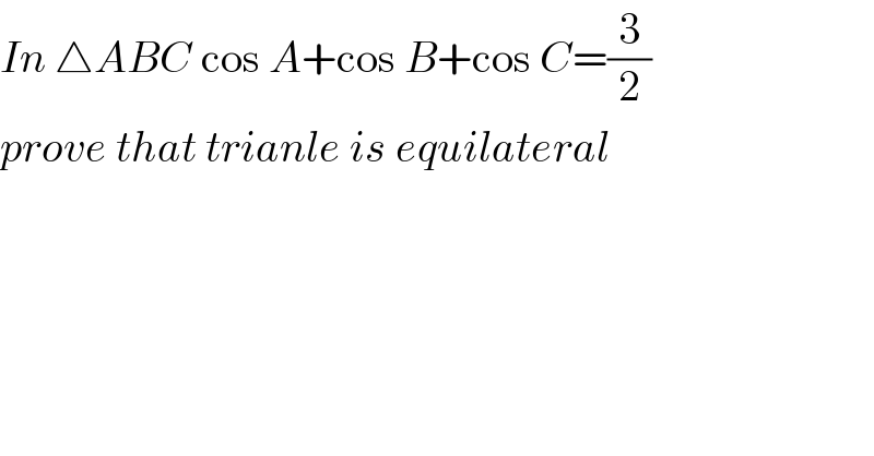 In △ABC cos A+cos B+cos C=(3/2)  prove that trianle is equilateral  