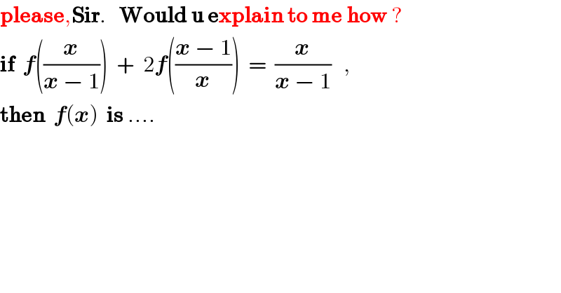 please,Sir.   Would u explain to me how ?  if  f((x/(x − 1)))  +  2f(((x − 1)/x))  =  (x/(x − 1))   ,  then  f(x)  is ....  