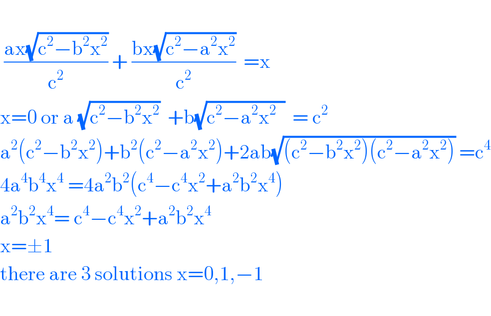    ((ax(√(c^2 −b^2 x^2 )))/c^2 ) + ((bx(√(c^2 −a^2 x^2 )))/c^2 )  =x  x=0 or a (√(c^2 −b^2 x^2 ))  +b(√(c^2 −a^2 x^2   ))  = c^2   a^2 (c^2 −b^2 x^2 )+b^2 (c^2 −a^2 x^2 )+2ab(√((c^2 −b^2 x^2 )(c^2 −a^2 x^2 ))) =c^4   4a^4 b^4 x^4  =4a^2 b^2 (c^4 −c^4 x^2 +a^2 b^2 x^4 )  a^2 b^2 x^4 = c^4 −c^4 x^2 +a^2 b^2 x^4   x=±1  there are 3 solutions x=0,1,−1    