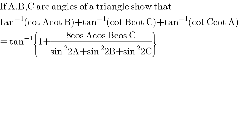 If A,B,C are angles of a triangle show that  tan^(−1) (cot Acot B)+tan^(−1) (cot Bcot C)+tan^(−1) (cot Ccot A)  = tan^(−1) {1+((8cos Acos Bcos C)/(sin^2 2A+sin^2 2B+sin^2 2C))}  