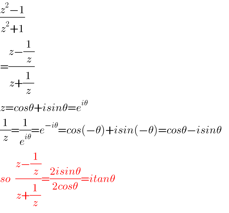((z^2 −1)/(z^2 +1))  =((z−(1/z))/(z+(1/z)))  z=cosθ+isinθ=e^(iθ)   (1/z)=(1/e^(iθ) )=e^(−iθ) =cos(−θ)+isin(−θ)=cosθ−isinθ  so   ((z−(1/z))/(z+(1/z)))=((2isinθ)/(2cosθ))=itanθ  