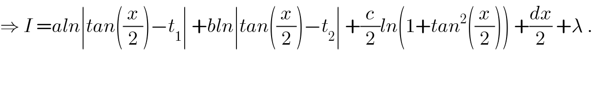 ⇒ I =aln∣tan((x/2))−t_1 ∣ +bln∣tan((x/2))−t_2 ∣ +(c/2)ln(1+tan^2 ((x/2))) +(dx/2) +λ .  