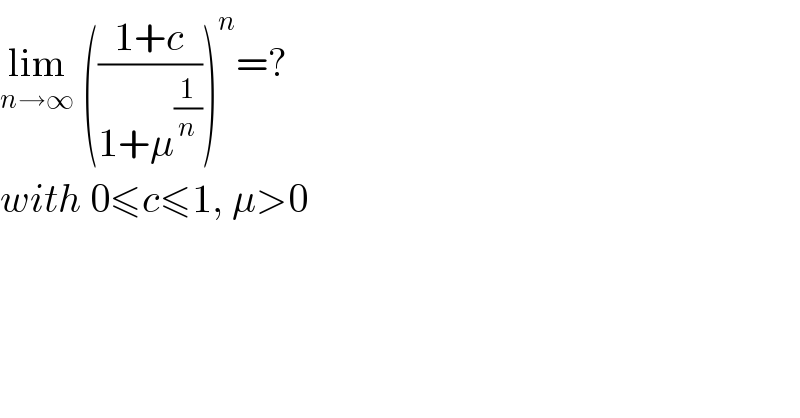 lim_(n→∞)  (((1+c)/(1+μ^(1/n) )))^n =?  with 0≤c≤1, μ>0  