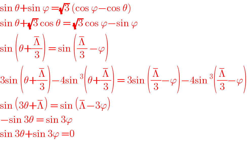 sin θ+sin ϕ =(√3) (cos ϕ−cos θ)  sin θ+(√3) cos θ = (√3) cos ϕ−sin ϕ  sin (θ+(Λ^− /3)) = sin ((Λ^− /3) −ϕ)  3sin (θ+(Λ^− /3))−4sin^3 (θ+(Λ^− /3)) = 3sin ((Λ^− /3)−ϕ)−4sin^3 ((Λ^− /3)−ϕ)  sin (3θ+Λ^− ) = sin (Λ^− −3ϕ)  −sin 3θ = sin 3ϕ  sin 3θ+sin 3ϕ =0   