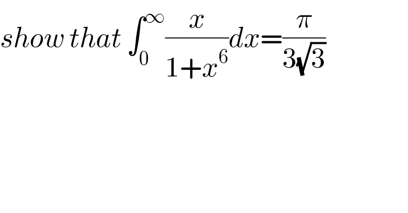 show that ∫_0 ^∞ (x/(1+x^6 ))dx=(π/(3(√3)))    