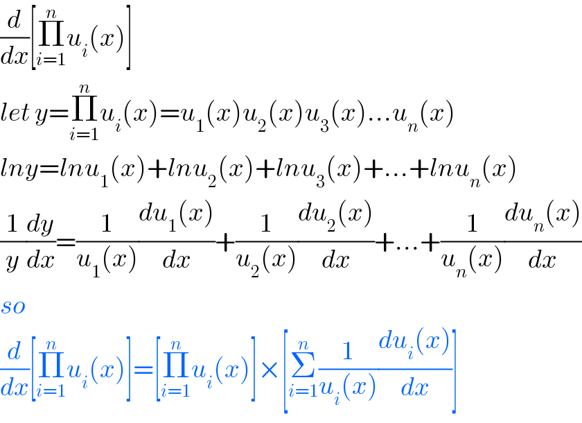 (d/dx)[Π_(i=1) ^n u_i (x)]  let y=Π_(i=1) ^n u_i (x)=u_1 (x)u_2 (x)u_3 (x)...u_n (x)  lny=lnu_1 (x)+lnu_2 (x)+lnu_3 (x)+...+lnu_n (x)  (1/y)(dy/dx)=(1/(u_1 (x)))((du_1 (x))/dx)+(1/(u_2 (x)))((du_2 (x))/dx)+...+(1/(u_n (x)))((du_n (x))/dx)  so  (d/dx)[Π_(i=1) ^n u_i (x)]=[Π_(i=1) ^n u_i (x)]×[Σ_(i=1) ^n (1/(u_i (x)))((du_i (x))/dx)]  