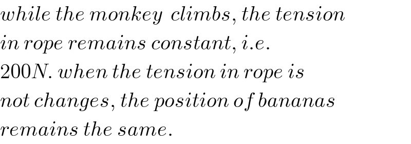 while the monkey  climbs, the tension  in rope remains constant, i.e.   200N. when the tension in rope is  not changes, the position of bananas  remains the same.  