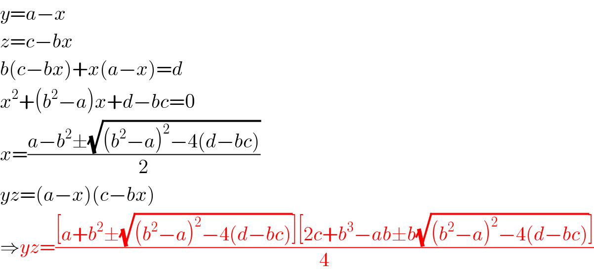 y=a−x  z=c−bx  b(c−bx)+x(a−x)=d  x^2 +(b^2 −a)x+d−bc=0  x=((a−b^2 ±(√((b^2 −a)^2 −4(d−bc))))/2)  yz=(a−x)(c−bx)  ⇒yz=(([a+b^2 ±(√((b^2 −a)^2 −4(d−bc)))][2c+b^3 −ab±b(√((b^2 −a)^2 −4(d−bc)))])/4)  