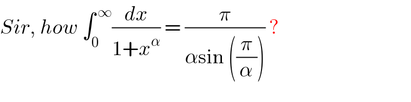 Sir, how ∫_0 ^( ∞) (dx/(1+x^α )) = (π/(αsin ((π/α)))) ?  