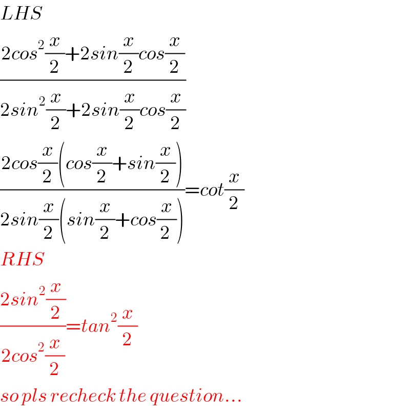 LHS  ((2cos^2 (x/2)+2sin(x/2)cos(x/2))/(2sin^2 (x/2)+2sin(x/2)cos(x/2)))  ((2cos(x/2)(cos(x/2)+sin(x/2)))/(2sin(x/2)(sin(x/2)+cos(x/(2 )))))=cot(x/2)  RHS  ((2sin^2 (x/2))/(2cos^2 (x/2)))=tan^2 (x/2)  so pls recheck the question...  