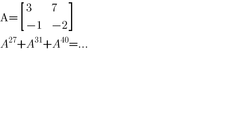 A= [(3,7),((−1),(−2)) ]  A^(27) +A^(31) +A^(40) =...  