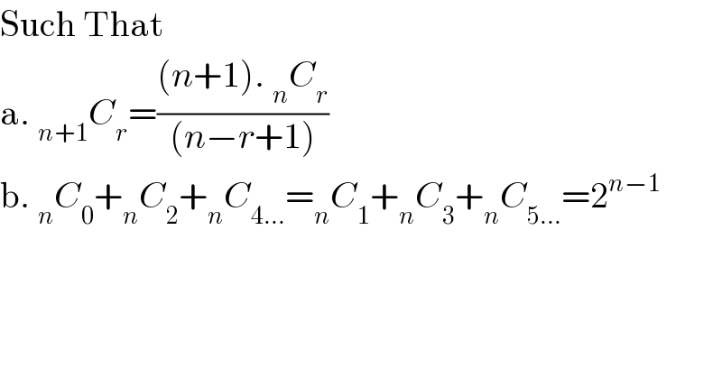 Such That  a. _(n+1) C_r =(((n+1). _n C_r )/((n−r+1)))  b. _n C_0 +_n C_2 +_n C_(4...) =_n C_1 +_n C_3 +_n C_(5...) =2^(n−1)     
