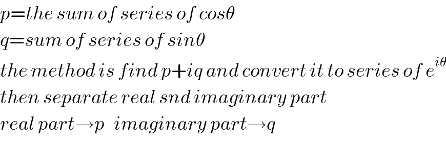 p=the sum of series of cosθ  q=sum of series of sinθ  the method is find p+iq and convert it to series of e^(iθ)   then separate real snd imaginary part  real part→p   imaginary part→q  