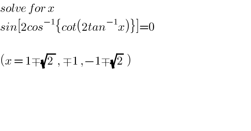 solve for x  sin[2cos^(−1) {cot(2tan^(−1) x)}]=0    (x = 1∓(√(2 )) , ∓1 ,−1∓(√2)  )  