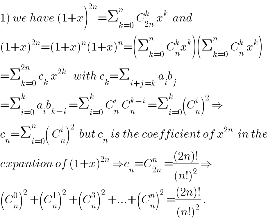1) we have (1+x)^(2n) =Σ_(k=0) ^n  C_(2n) ^k  x^k   and  (1+x)^(2n) =(1+x)^n (1+x)^n =(Σ_(k=0) ^n  C_n ^k x^k )(Σ_(k=0) ^n  C_n ^k  x^k )  =Σ_(k=0) ^(2n)  c_k  x^(2k)    with c_k =Σ_(i+j =k)  a_i b_j   =Σ_(i=0) ^k  a_i b_(k−i)  =Σ_(i=0) ^k  C_n ^i  C_n ^(k−i)  =Σ_(i=0) ^k (C_n ^i )^2  ⇒  c_n =Σ_(i=0) ^n ( C_n ^i )^2   but c_n  is the coefficient of x^(2n)   in the  expantion of (1+x)^(2n)  ⇒c_n =C_(2n) ^n  =(((2n)!)/((n!)^2 )) ⇒  (C_n ^0 )^2  +(C_n ^1 )^2  +(C_n ^3 )^2  +...+(C_n ^n )^2  =(((2n)!)/((n!)^2 )) .  
