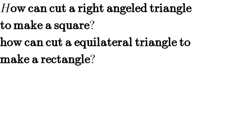 How can cut a right angeled triangle  to make a square?  how can cut a equilateral triangle to  make a rectangle?  