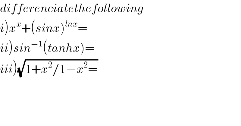 differenciatethefollowing  i)x^x +(sinx)^(lnx) =  ii)sin^(−1) (tanhx)=  iii)(√(1+x^2 /1−x^2 =))  