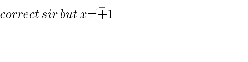 correct sir but x≠+^− 1  