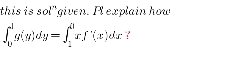 this is sol^n given. Pl explain how   ∫_0 ^1 g(y)dy = ∫_1 ^0 xf ′(x)dx ?  