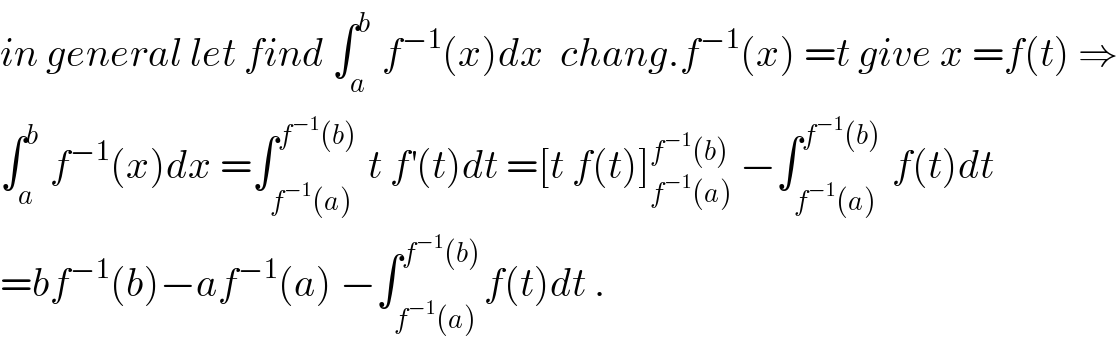 in general let find ∫_a ^b  f^(−1) (x)dx  chang.f^(−1) (x) =t give x =f(t) ⇒  ∫_a ^b  f^(−1) (x)dx =∫_(f^(−1) (a)) ^(f^(−1) (b))  t f^′ (t)dt =[t f(t)]_(f^(−1) (a)) ^(f^(−1) (b))  −∫_(f^(−1) (a)) ^(f^(−1) (b))  f(t)dt  =bf^(−1) (b)−af^(−1) (a) −∫_(f^(−1) (a)) ^(f^(−1) (b)) f(t)dt .  