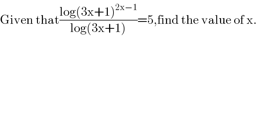 Given that((log(3x+1)^(2x−1) )/(log(3x+1)))=5,find the value of x.  