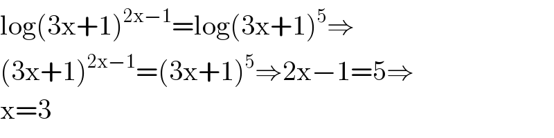 log(3x+1)^(2x−1) =log(3x+1)^5 ⇒  (3x+1)^(2x−1) =(3x+1)^5 ⇒2x−1=5⇒  x=3  