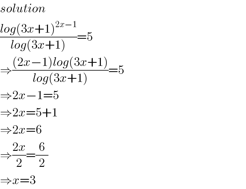 solution  ((log(3x+1)^(2x−1) )/(log(3x+1)))=5  ⇒(((2x−1)log(3x+1))/(log(3x+1)))=5  ⇒2x−1=5  ⇒2x=5+1  ⇒2x=6  ⇒((2x)/2)=(6/2)  ⇒x=3  