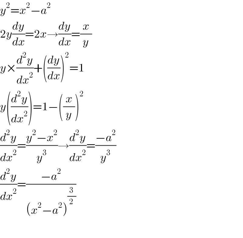 y^2 =x^2 −a^2   2y(dy/dx)=2x→(dy/dx)=(x/y)  y×(d^2 y/dx^2 )+((dy/dx))^2 =1  y((d^2 y/dx^2 ))=1−((x/y))^2   (d^2 y/dx^2 )=((y^2 −x^2 )/y^3 )→(d^2 y/dx^2 )=((−a^2 )/y^3 )  (d^2 y/dx^2 )=((−a^2 )/((x^2 −a^2 )^(3/2) ))    