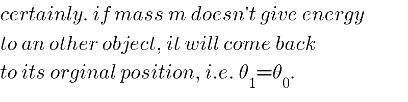 certainly. if mass m doesn′t give energy  to an other object, it will come back  to its orginal position, i.e. θ_1 =θ_0 .  