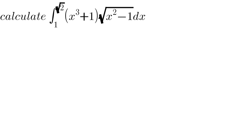calculate ∫_1 ^(√2) (x^3 +1)(√(x^2 −1))dx  