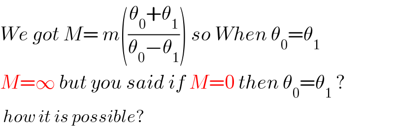 We got M= m(((θ_0 +θ_1 )/(θ_0 −θ_1 ))) so When θ_0 =θ_1   M=∞ but you said if M=0 then θ_0 =θ_1  ?   how it is possible?  
