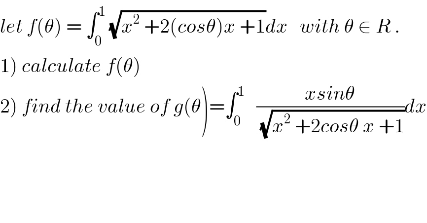 let f(θ) = ∫_0 ^1  (√(x^2  +2(cosθ)x +1))dx   with θ ∈ R .  1) calculate f(θ)  2) find the value of g(θ)=∫_0 ^1    ((xsinθ)/(√(x^2  +2cosθ x +1)))dx  
