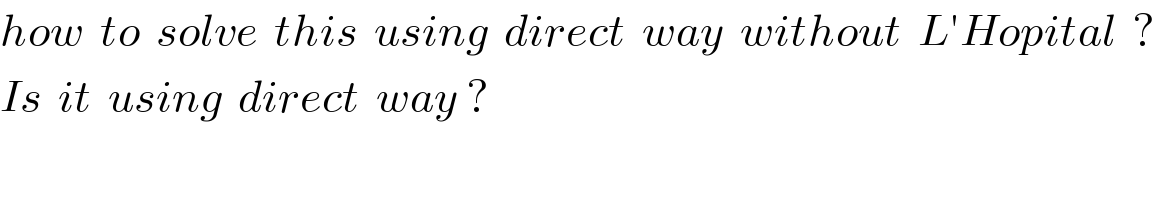 how  to  solve  this  using  direct  way  without  L′Hopital  ?  Is  it  using  direct  way ?  