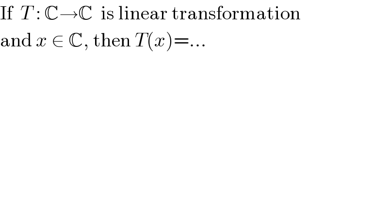 If  T : C→C  is linear transformation  and x ∈ C, then T(x)=...  