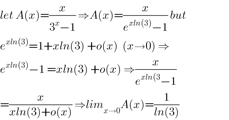 let A(x)=(x/(3^x −1)) ⇒A(x)=(x/(e^(xln(3)) −1)) but  e^(xln(3)) =1+xln(3) +o(x)  (x→0) ⇒  e^(xln(3)) −1 =xln(3) +o(x) ⇒(x/(e^(xln(3) −1))  =(x/(xln(3)+o(x))) ⇒lim_(x→0) A(x)=(1/(ln(3)))  