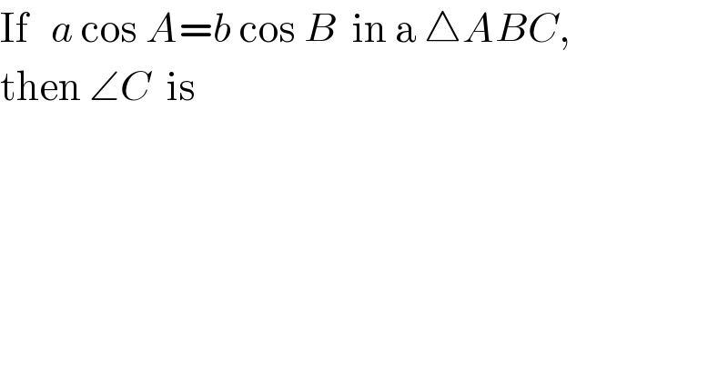 If   a cos A=b cos B  in a △ABC,   then ∠C  is  