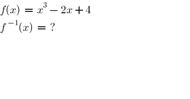 f(x)  =  x^3  − 2x + 4  f^(−1) (x)  =  ?    