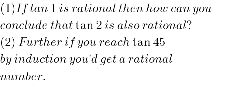 (1)If tan 1 is rational then how can you  conclude that tan 2 is also rational?  (2) Further if you reach tan 45  by induction you′d get a rational  number.   