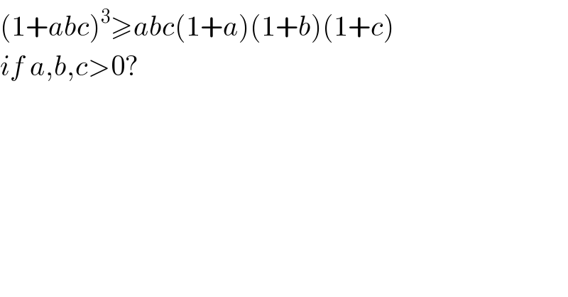(1+abc)^3 ≥abc(1+a)(1+b)(1+c)   if a,b,c>0?  
